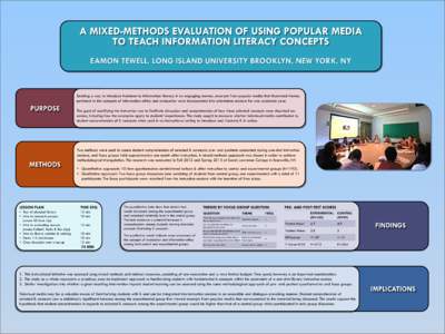 A MIXED-METHODS EVALUATION OF USING POPULAR MEDIA TO TEACH INFORMATION LITERACY CONCEPTS EAMON TEWELL, LONG ISLAND UNIVERSITY BROOKLYN, NEW YORK, NY Seeking a way to introduce freshmen to information literacy in an engag