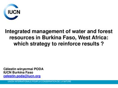 Integrated management of water and forest resources in Burkina Faso, West Africa: which strategy to reinforce results ? Célestin winyermai PODA IUCN Burkina Faso