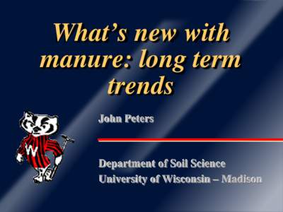 What’s new with manure: long term trends John Peters  Department of Soil Science