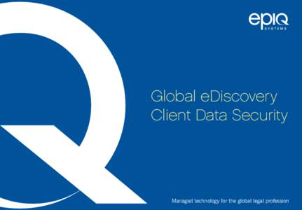 Global eDiscovery Client Data Security Managed technology for the global legal profession  Epiq Systems is a global leader in providing fully integrated technology