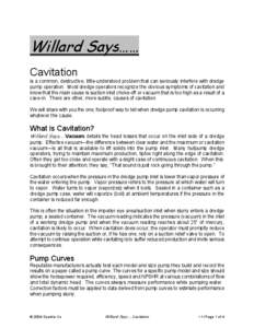 Willard Says…… Cavitation is a common, destructive, little-understood problem that can seriously interfere with dredge pump operation. Most dredge operators recognize the obvious symptoms of cavitation and know that 