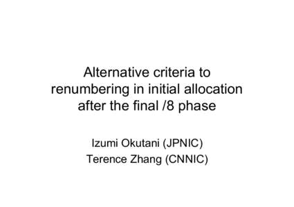Alternative criteria to renumbering in initial allocation after the final /8 phase Izumi Okutani (JPNIC) Terence Zhang (CNNIC)