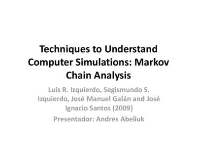 Techniques to Understand Computer Simulations: Markov Chain Analysis Luis R. Izquierdo, Segismundo S. Izquierdo, José Manuel Galán and José Ignacio Santos (2009)