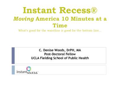 Instant Recess® Moving America 10 Minutes at a Time What’s good for the waistline is good for the bottom line…  C. Denise Woods, DrPH, MA