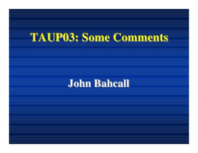 TAUP03: Some Comments  John Bahcall ‘Let’s keep the lecture room cold so they won’t fall asleep,’ said Wick to Frank.