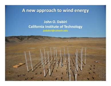 A new approach to wind energy John O. Dabiri California Institute of Technology [removed]  Our goal: Develop wind energy technologies that match
