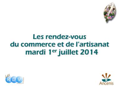 Les rendez-vous du commerce et de l’artisanat mardi 1er juillet 2014 Les rendez-vous du commerce et de l’artisanat mardi 1er juillet 2014