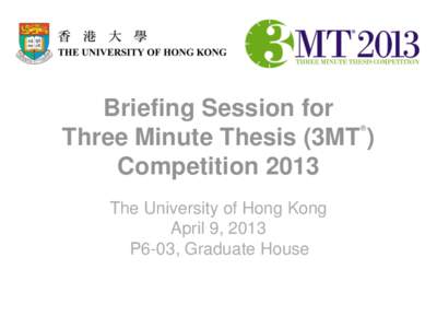 Briefing Session for Three Minute Thesis (3MT ) Competition 2013 ®  The University of Hong Kong