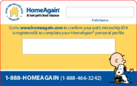 Pet’s Name  Go to www.homeagain.com to confirm your pet’s microchip ID # is registered & to complete your HomeAgain® personal profileHOMEAGAIN)