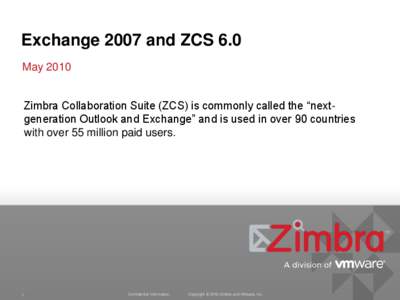 Exchange 2007 and ZCS 6.0 May 2010 Zimbra Collaboration Suite (ZCS) is commonly called the “nextgeneration Outlook and Exchange” and is used in over 90 countries with over 55 million paid users.  1