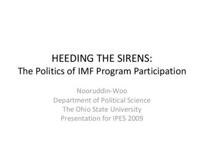 HEEDING THE SIRENS: The Politics of IMF Program Participation Nooruddin-Woo Department of Political Science The Ohio State University Presentation for IPES 2009