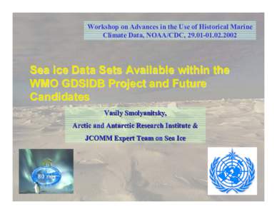 Workshop on Advances in the Use of Historical Marine Climate Data, NOAA/CDC, [removed]Sea ice Data Sets Available within the WMO GDSIDB Project and Future Candidates