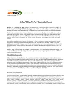 JetPay® Helps WePay® Launch in Canada Berwyn, PA – February 11, 2015 – JetPay® Payment Services, a division of JetPay Corporation (“JetPay” or the “Company”) (NASDAQ: “JTPY”), a leading provider of deb