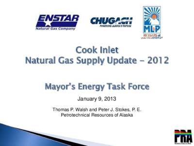Cook Inlet Natural Gas Supply Update[removed]Mayor’s Energy Task Force January 9, 2013 Thomas P. Walsh and Peter J. Stokes, P. E. Petrotechnical Resources of Alaska