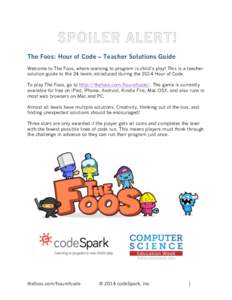 The Foos: Hour of Code – Teacher Solutions Guide Welcome to The Foos, where learning to program is child’s play! This is a teacher solution guide to the 24 levels introduced during the 2014 Hour of Code. To play The 