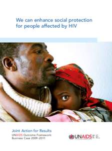 We can enhance social protection for people affected by HIV Joint Action for Results UNAIDS Outcome Framework: Business Case 2009–2011