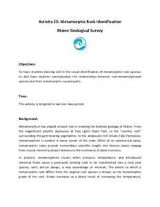 Activity 25: Metamorphic Rock Identification Maine Geological Survey Objectives: To have students develop skill in the visual identification of metamorphic rock species; to also have students conceptualize the relationsh