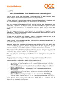 Media Release 1 July 2013 QGC provides a further A$283,481 for Gladstone community groups The fifth round of the QGC Sustainable Communities Fund will see investment reach A$1.33 million in Gladstone since the inception 