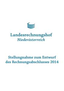 Stellungnahme zum Entwurf des Rechnungsabschlusses 2014 Landesrechnungshof Niederösterreich  Stellungnahme zum Entwurf des Rechnungsabschlusses 2014