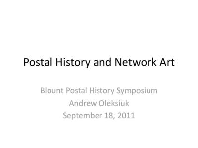 Postal History and Network Art Blount Postal History Symposium Andrew Oleksiuk September 18, 2011  I am here to talk about art