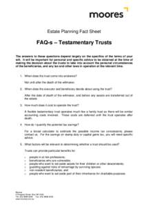 Estate Planning Fact Sheet  FAQ-s – Testamentary Trusts The answers to these questions depend largely on the specifics of the terms of your will. It will be important for personal and specific advice to be obtained at 