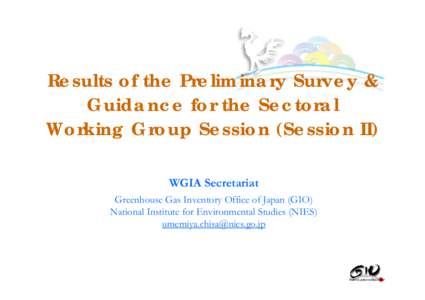 Results of the Preliminary Survey & Guidance for the Sectoral Working Group Session (Session II) WGIA Secretariat Greenhouse Gas Inventory Office of Japan (GIO) National Institute for Environmental Studies (NIES)