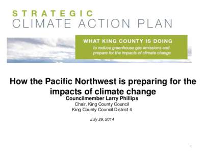 How the Pacific Northwest is preparing for the impacts of climate change Councilmember Larry Phillips Chair, King County Council King County Council District 4 July 29, 2014