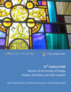 Trinity College Dublin  21st Century Faith Results of the Survey of Clergy, Pastors, Ministers and Faith Leaders By Dr Gladys Ganiel, Irish School of Ecumenics, Trinity College Dublin