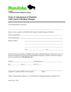 Notice of Appointment of Manitoba Chief Agent or Resident Manager To the Superintendent of Insurance, Insurer, wishes to appoint as its Manitoba Chief Agent or Resident Manager in Manitoba: Name of representative: