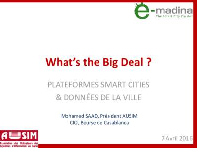 What’s the Big Deal ? PLATEFORMES SMART CITIES & DONNÉES DE LA VILLE Mohamed SAAD, Président AUSIM CIO, Bourse de Casablanca