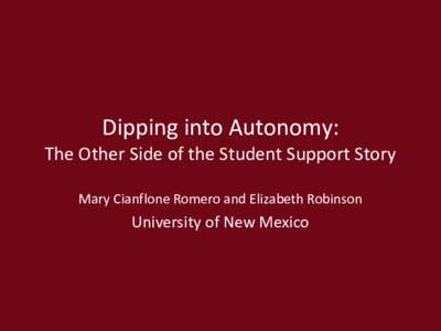 Dipping into Autonomy: The Other Side of the Student Support Story Mary Cianflone Romero and Elizabeth Robinson University of New Mexico