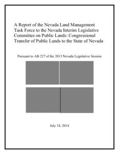 A Report of the Nevada Land Management Task Force to the Nevada Interim Legislative Committee on Public Lands: Congressional Transfer of Public Lands to the State of Nevada Pursuant to AB 227 of the 2013 Nevada Legislati