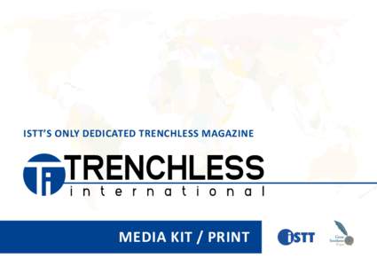 ISTT’S ONLY DEDICATED TRENCHLESS MAGAZINE  MEDIA KIT / PRINT READERSHIP & FOCUS Trenchless International is a high quality, professionally designed magazine distributed quarterly to trenchless decision makers