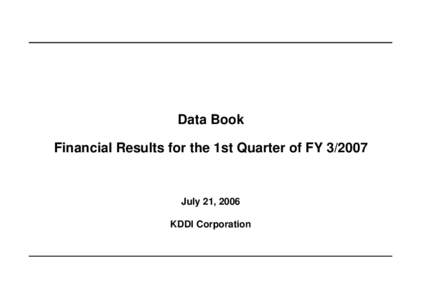 Data Book Financial Results for the 1st Quarter of FY[removed]July 21, 2006 KDDI Corporation