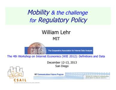Mobility & the challenge for Regulatory Policy William Lehr MIT  The 4th Workshop on Internet Economics (WIE 2012): Definitions and Data