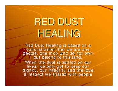 RED DUST HEALING Red Dust Healing is based on a cultural belief that we are one people, one mob who do not own but belong to this land.