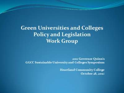 Green Universities and Colleges Policy and Legislation Work Group 2011 Governor Quinn’s GGCC Sustainable University and Colleges Symposium Heartland Community College