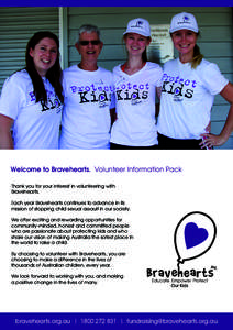 Welcome to Bravehearts. Volunteer Information Pack Thank you for your interest in volunteering with Bravehearts. Each year Bravehearts continues to advance in its mission of stopping child sexual assault in our society. 