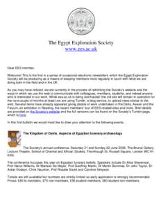The Egypt Exploration Society www.ees.ac.uk Dear EES member, Welcome! This is the first in a series of occasional electronic newsletters which the Egypt Exploration Society will be producing as a means of keeping members