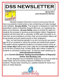 DSS NEWSLETTER Spring 2014 www.stonybrook.edu/dss Disability Support Services is proud to announce that we have successfully implemented a new scheduling and data management software, Access Ability. This program is desi