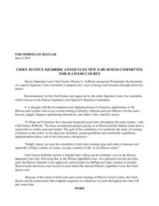 FOR IMMEDIATE RELEASE June 8, 2011 CHIEF JUSTICE KILBRIDE ANNOUNCES NEW E-BUSINESS COMMITTEE FOR ILLINOIS COURTS Illinois Supreme Court Chief Justice Thomas L. Kilbride announced Wednesday the formation