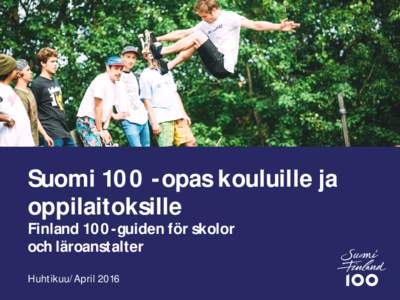 Suomi 100 -opas kouluille ja oppilaitoksille Finland 100-guiden för skolor och läroanstalter Huhtikuu/April 2016