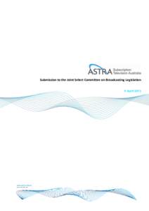 Submission to the Joint Select Committee on Broadcasting Legislation 9 April 2013 Introduction The Australian Subscription Television and Radio Association (ASTRA) welcomes the opportunity to make a submission to the Jo