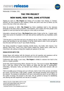 Wednesday 19 October, 2011  THE 7PM PROJECT NEW NAME, NEW TIME, SAME ATTITUDE Flipping its name to The Project and kicking off at 6.30pm from Monday 31 October, Network Ten have decided to give Hughesy, Charlie and Carri