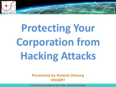 Protecting Your Corporation from Hacking Attacks Presented by Roland Cheung HKCERT Information Security Seminar[removed]May) - Combat Cyber Attack