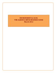  	
    ENVIRONMENTAL	
  SCAN:	
   THE	
  ALBERTA	
  MÉTIS	
  BUSINESS	
  SCENE	
  	
   March	
  2012	
  