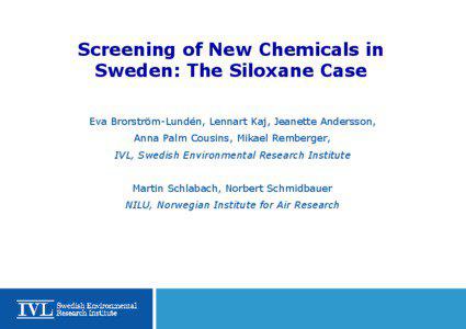 Screening of New Chemicals in Sweden: The Siloxane Case Eva Brorström-Lundén, Lennart Kaj, Jeanette Andersson,