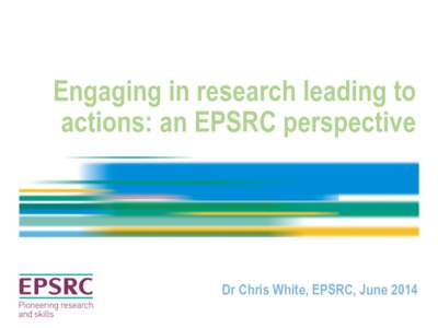 Engaging in research leading to actions: an EPSRC perspective Dr Chris White, EPSRC, June 2014  Impact – Strategic Plan Goal