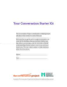 Your Conversation Starter Kit  The Conversation Project is dedicated to helping people talk about their wishes for end-of-life care. We know that no guide and no single conversation can cover all the decisions that you a