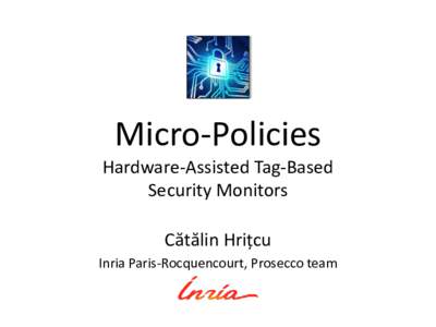 Micro-Policies Hardware-Assisted Tag-Based Security Monitors Cătălin Hrițcu Inria Paris-Rocquencourt, Prosecco team